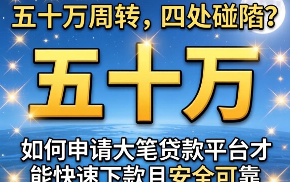 急需五十万周转却四处碰壁？如何申请大笔贷款平台才能快速下款且安全可靠？