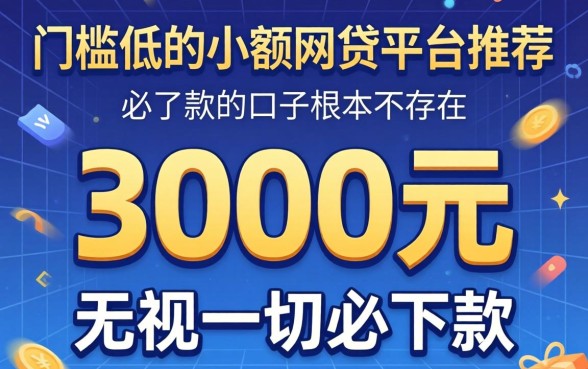 我试了门槛低的小额网贷平台推荐，发现3000元无视一切必下款的口子根本不存在