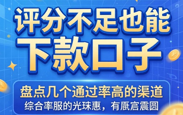 综合评分不足也能下款的口子，盘点几个通过率高的渠道