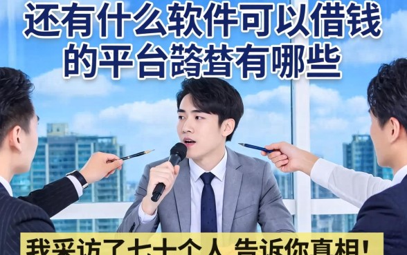 还有什么软件可以借钱的平台有哪些？我采访了几十个人，告诉你真相