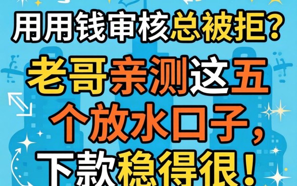 急用钱审核总被拒？老哥亲测这五个放水口子，下款稳得很！