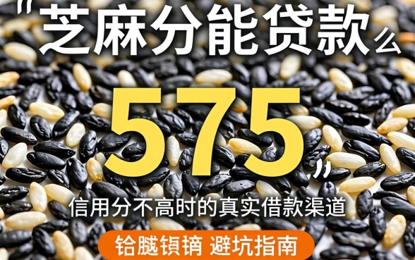 芝麻分575能贷款么？信用分不高时的真实借款渠道与避坑指南