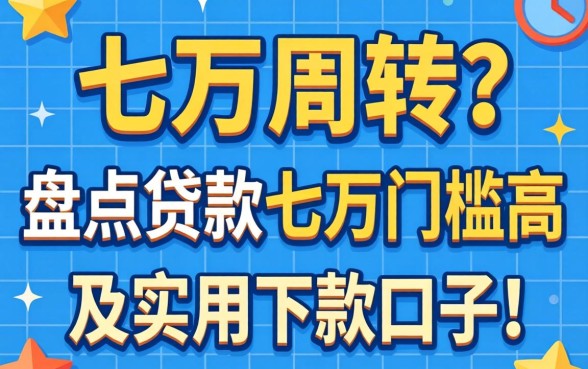急需七万周转?盘点贷款七万门槛高吗及实用下款口子