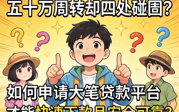 急需五十万周转却四处碰壁？如何申请大笔贷款平台才能快速下款且安全可靠？