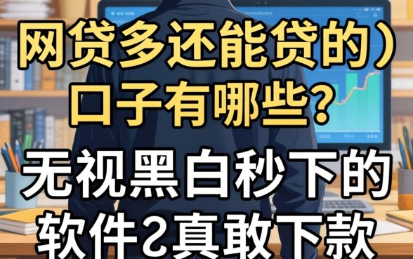 我试了网贷多还能贷的口子有哪些,发现这些无视黑白秒下的软件真敢下款