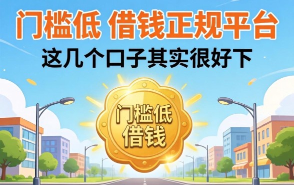 揭秘门槛低的借钱正规平台：这几个口子其实很好下