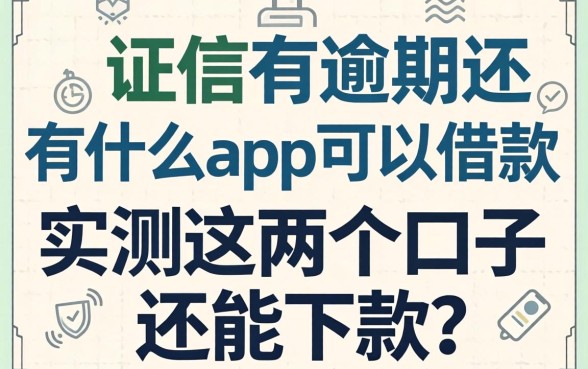 征信有逾期还有什么app可以借款?实测这几个口子还能下款