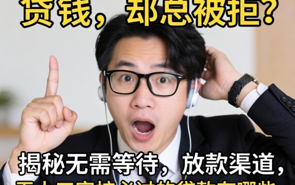 急需用钱却总被拒?揭秘无需等待的放款渠道,无人工审核必过的贷款有哪些平台?