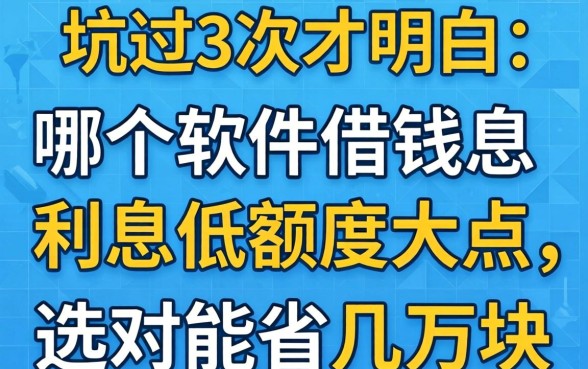 被坑过3次才明白：哪个软件借钱利息低额度大点，选对能省几万块