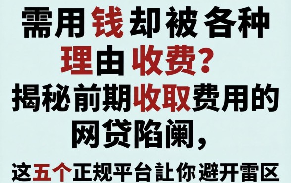 急需用钱却被各种理由收费？揭秘前期收取费用的网贷陷阱，这五个正规平台让你避开雷区