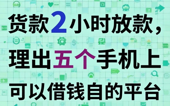 贷款2小时放款,理出五个手机上可以借钱的平台