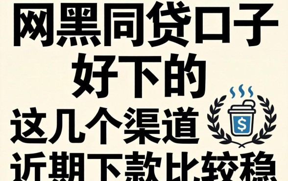 网黑网贷口子好下的，这几个渠道近期下款比较稳
