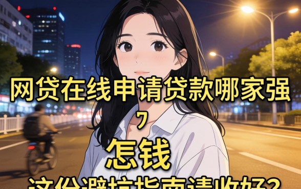 深夜急需用钱怎么办？网贷在线申请贷款哪家强？这份避坑指南请收好