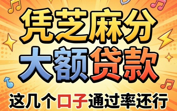 揭秘2026凭芝麻分大额贷款,这几个口子通过率还行