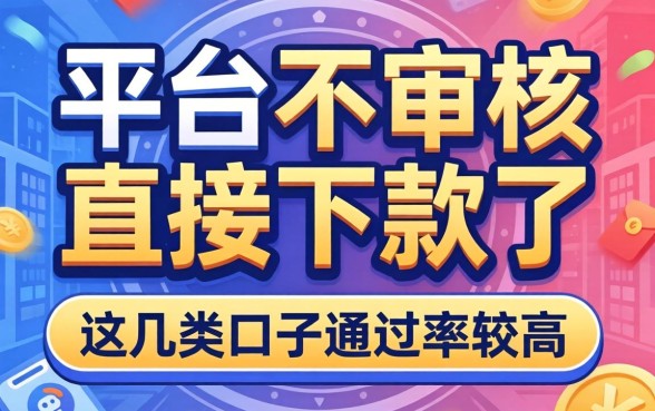 揭秘哪个平台不审核直接下款了，这几类口子通过率较高