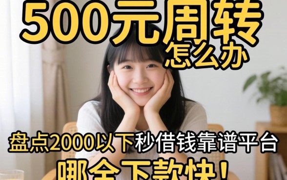 急需500元周转怎么办？盘点2000以下秒借钱靠谱平台，哪个下款快？