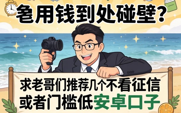 急用钱到处碰壁？求老哥们推荐几个不看征信或者门槛低的安卓口子！