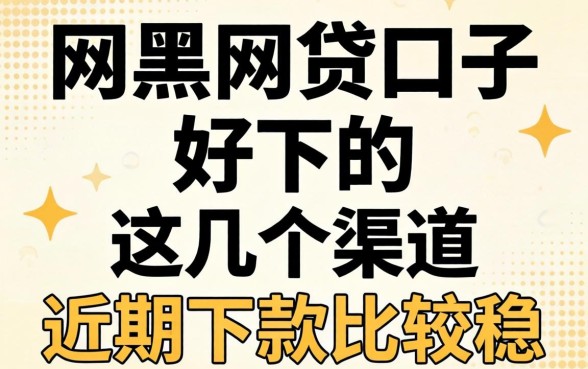网黑网贷口子好下的，这几个渠道近期下款比较稳