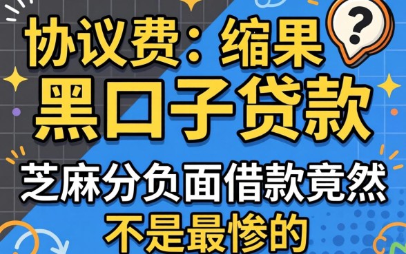 我试了那些要协议费的黑口子贷款,结果芝麻分负面借款竟然不是最惨的