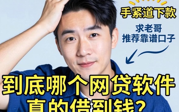 手头紧想下款，到底哪个网贷软件能真的借到钱？求老哥推荐靠谱口子！
