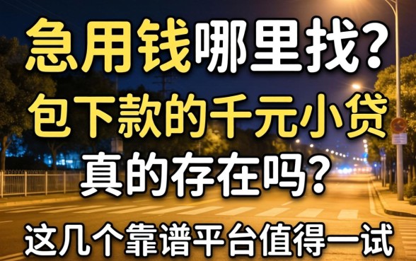 深夜急用钱哪里找？2026包下款的千元小贷真的存在吗？这几个靠谱平台值得一试