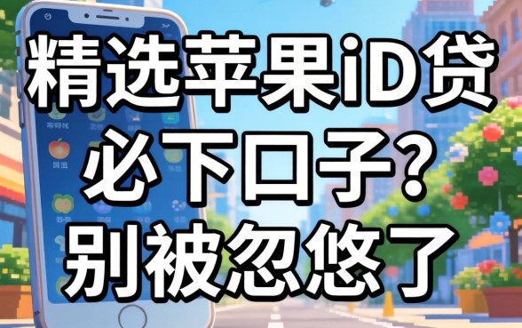 2026年精选苹果id贷必下口子?别被忽悠了