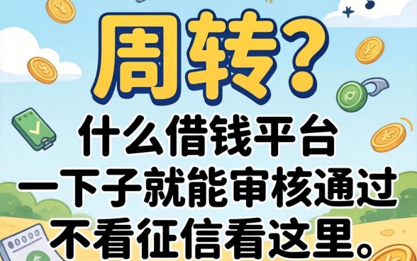 急需周转？什么借钱平台一下子就能审核通过不看征信看这里