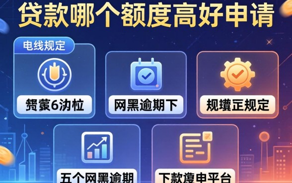 线上贷款哪个额度高好申请，规整五个网黑逾期下款平台
