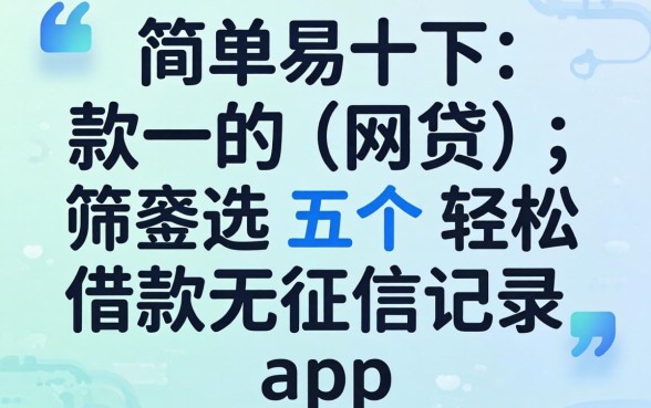 简单易下款的网贷，筛选五个轻松借款无征信记录的app