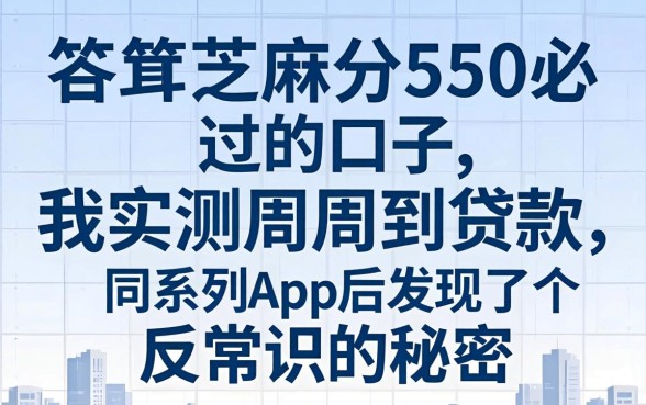 芝麻分550必过的口子，我实测周周到贷款同系列app后发现了个反常识的秘密