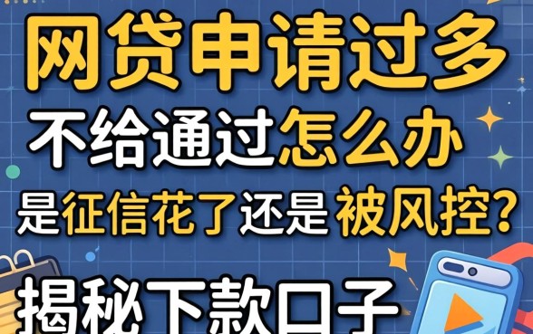 网贷申请过多不给通过怎么办？是征信花了还是被风控？揭秘下款口子与补救攻略