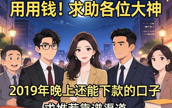 急用钱！求助各位大神，2019年晚上还能下款的口子有哪些？求推荐靠谱渠道！