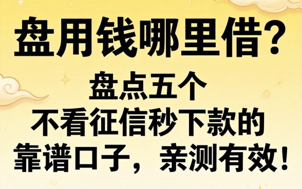 急用钱哪里借?盘点五个不看征信秒下款的靠谱口子,亲测有效!