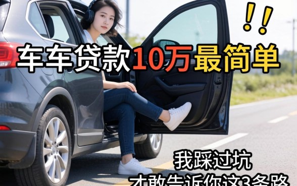 有车怎么贷款10万最简单？我踩过坑才敢告诉你这3条路