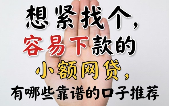 手头紧想找个容易下款的小额网贷,有哪些靠谱的口子推荐?