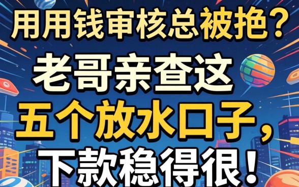 急用钱审核总被拒？老哥亲测这五个放水口子，下款稳得很！