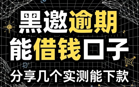 网黑逾期能借钱的口子：分享几个实测能下款的渠道