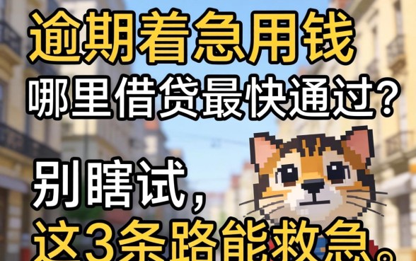 有逾期着急用钱哪里借钱最快通过?别瞎试,这3条路能救急