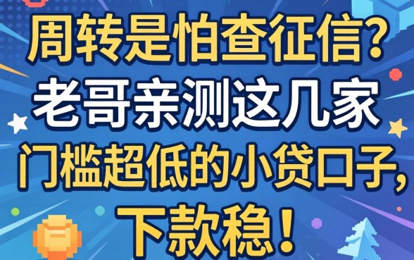 急需周转又怕查征信？老哥亲测这几家门槛超低的小贷口子，下款稳！