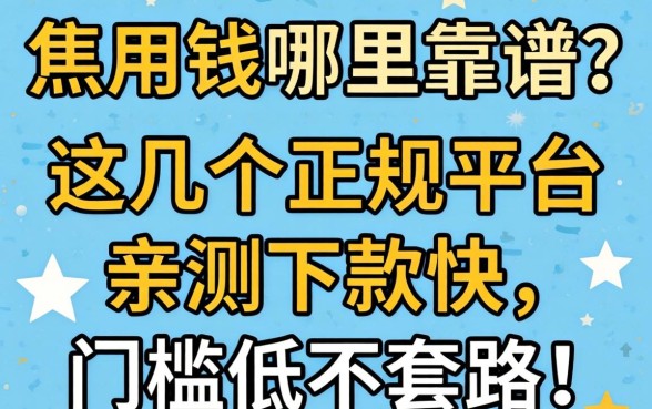 急用钱哪里靠谱？这几个正规平台亲测下款快，门槛低不套路！
