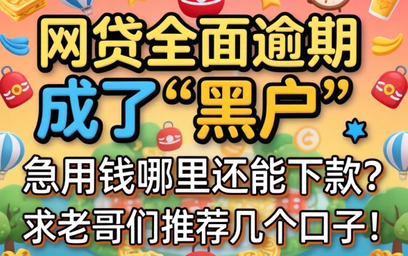网贷全面逾期成了‘黑户’，急用钱哪里还能下款？求老哥们推荐几个口子！