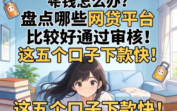 急需用钱怎么办？盘点哪些网贷平台比较好通过审核，这五个口子下款快！