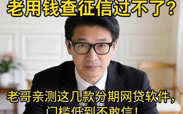 急用钱查征信过不了?老哥亲测这几款分期网贷软件,门槛低到不敢信!