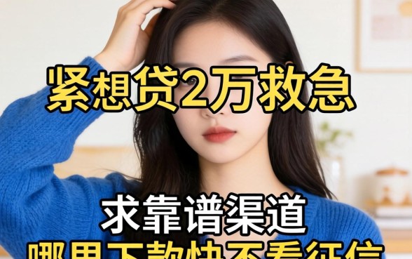手头紧想贷2万救急，求靠谱渠道推荐，哪里下款快不看征信？