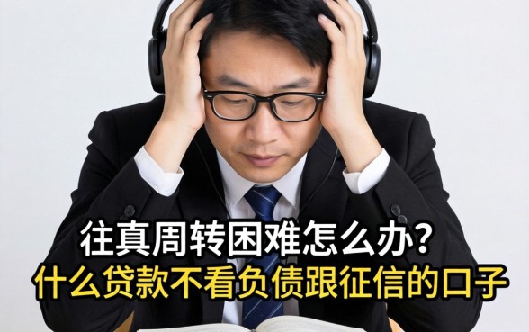 资金周转困难怎么办？真的存在什么贷款不看负债跟征信的口子吗？
