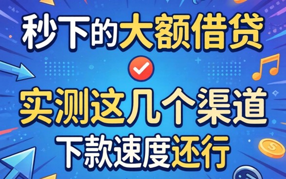 有什么秒下的大额借贷？实测这几个渠道下款速度还行