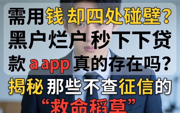 急需用钱却四处碰壁？黑户烂户秒下贷款app真的存在吗？揭秘那些不查征信的“救命稻草”