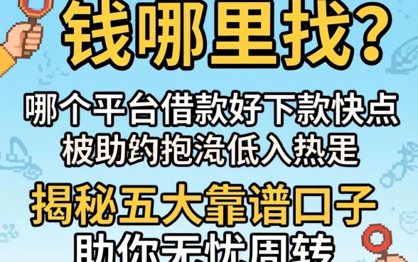 急需用钱哪里找？哪个平台借款好下款快点？揭秘五大靠谱口子助你无忧周转