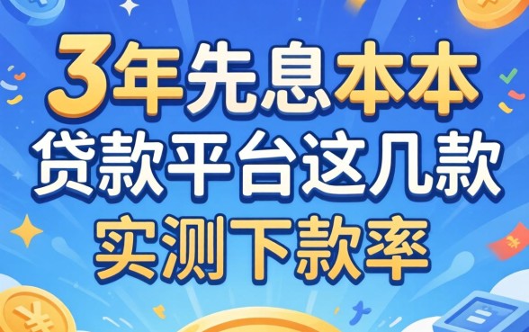 揭秘3年先息后本的贷款平台：这几款实测下款率还行