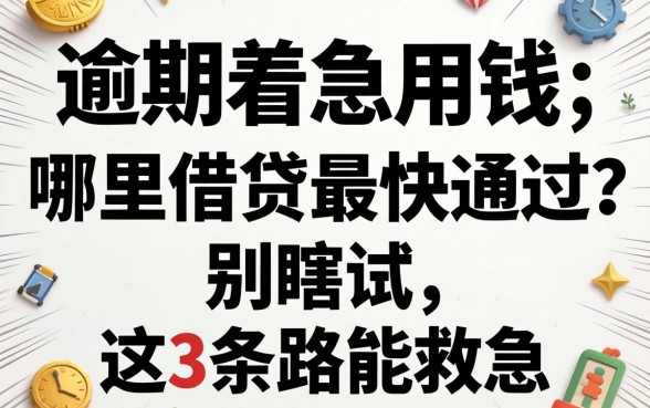 有逾期着急用钱哪里借钱最快通过?别瞎试,这3条路能救急